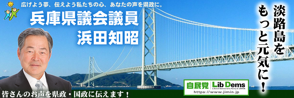兵庫県議会議員 浜田知昭　オフィシャルサイト　広げよう夢、伝えよう私たちの心、あなたの声を県政に。
